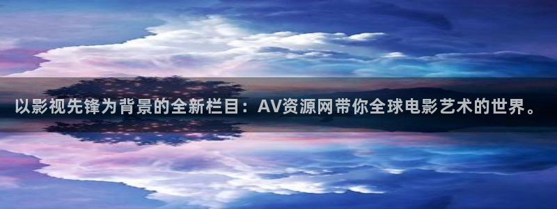 六安紅葉國際影城：以影視先鋒為背景的全新欄目：AV資源網帶你全球電影藝術的世界。