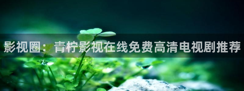 紅葉影視app官方下載：影視圈：青檸影視在線免費高清電視劇推薦